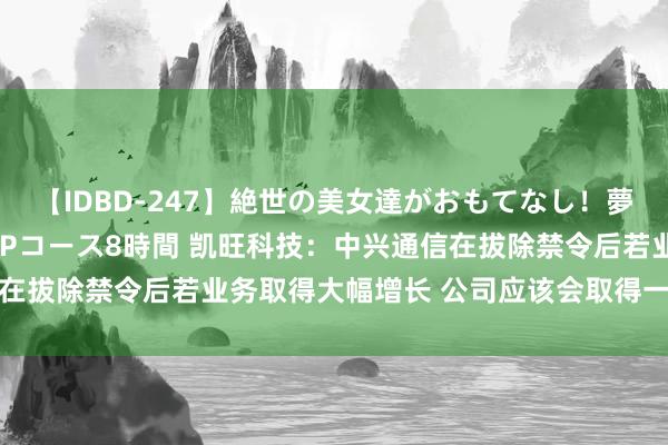 【IDBD-247】絶世の美女達がおもてなし！夢の桃源郷 IP風俗街 VIPコース8時間 凯旺科技：中兴通信在拔除禁令后若业务取得大幅增长 公司应该会取得一定的业务增量