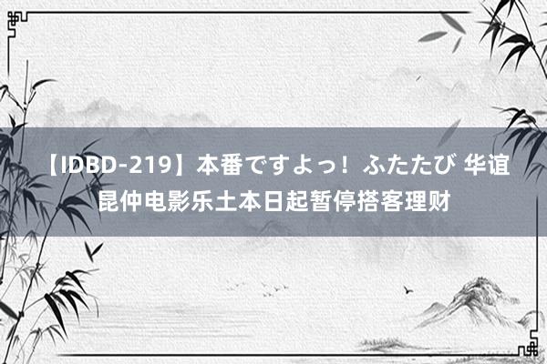 【IDBD-219】本番ですよっ！ふたたび 华谊昆仲电影乐土本日起暂停搭客理财