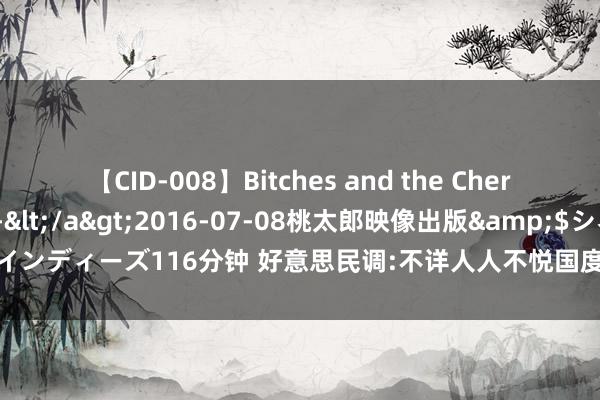 【CID-008】Bitches and the Cherries-ヤリマンと童貞-</a>2016-07-08桃太郎映像出版&$シネマインディーズ116分钟 好意思民调:不详人人不悦国度近况 大皆东说念主对发展远景悲不雅