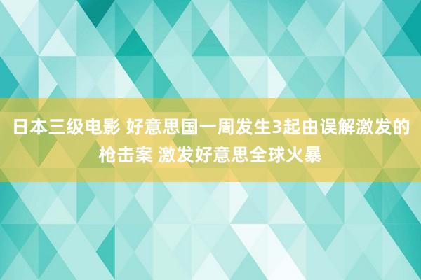 日本三级电影 好意思国一周发生3起由误解激发的枪击案 激发好意思全球火暴