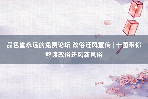 品色堂永远的免费论坛 改俗迁风宣传 | 十图带你解读改俗迁风新风俗