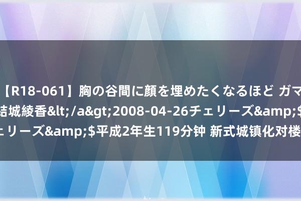 【R18-061】胸の谷間に顔を埋めたくなるほど ガマンの出来ない巨乳 結城綾香</a>2008-04-26チェリーズ&$平成2年生119分钟 新式城镇化对楼市影响几何