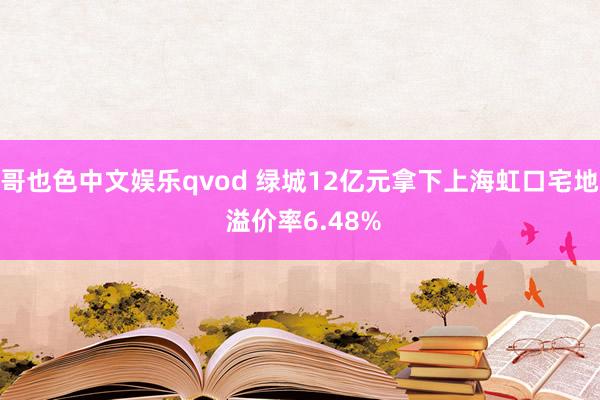 哥也色中文娱乐qvod 绿城12亿元拿下上海虹口宅地 溢价率6.48%