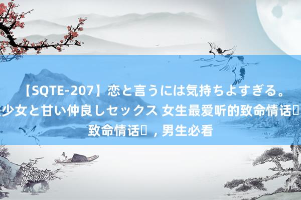 【SQTE-207】恋と言うには気持ちよすぎる。清らかな美少女と甘い仲良しセックス 女生最爱听的致命情话️, 男生必看