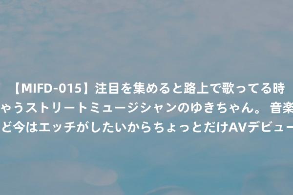 【MIFD-015】注目を集めると路上で歌ってる時もパンツがヌルヌルに濡れちゃうストリートミュージシャンのゆきちゃん。 音楽の道を目指してるけど今はエッチがしたいからちょっとだけAVデビュー！！ 南ゆき</a>2017-09-30ムーディーズ&$MOODYZ Fres153分钟 当我用男一又友的vx试探闺蜜