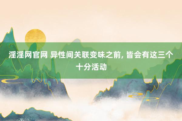 淫淫网官网 异性间关联变味之前, 皆会有这三个十分活动