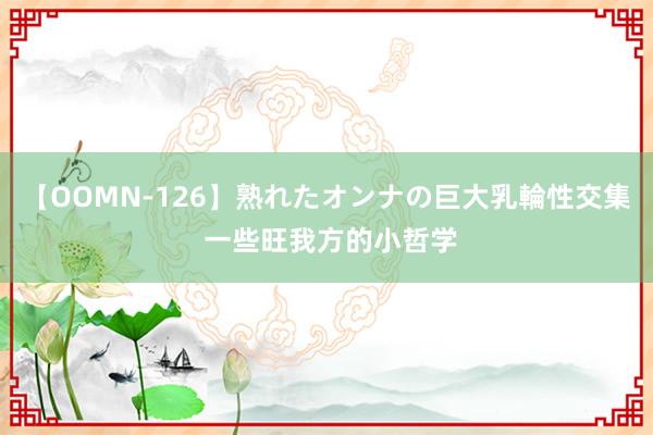 【OOMN-126】熟れたオンナの巨大乳輪性交集 一些旺我方的小哲学