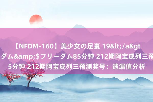 【NFDM-160】美少女の足裏 19</a>2010-01-05フリーダム&$フリーダム85分钟 212期阿宝成列三预测奖号：遗漏值分析