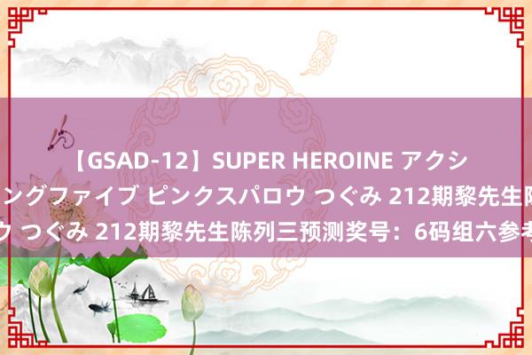 【GSAD-12】SUPER HEROINE アクションウォーズ 超翼戦隊ウィングファイブ ピンクスパロウ つぐみ 212期黎先生陈列三预测奖号：6码组六参考