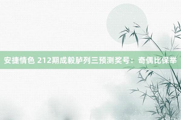 安捷情色 212期成毅胪列三预测奖号：奇偶比保举