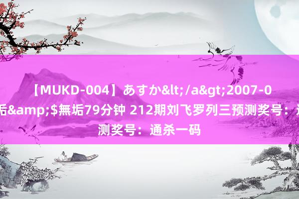 【MUKD-004】あすか</a>2007-09-13無垢&$無垢79分钟 212期刘飞罗列三预测奖号：通杀一码