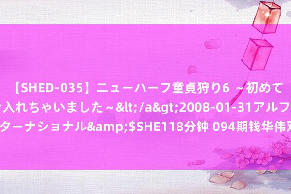 【SHED-035】ニューハーフ童貞狩り6 ～初めてオマ○コにオチンチン入れちゃいました～</a>2008-01-31アルファーインターナショナル&$SHE118分钟 094期钱华伟双色球预测奖号：红球012路分析