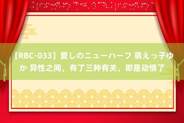 【RBC-033】愛しのニューハーフ 萌えっ子ゆか 异性之间，有了三种有关，即是动情了