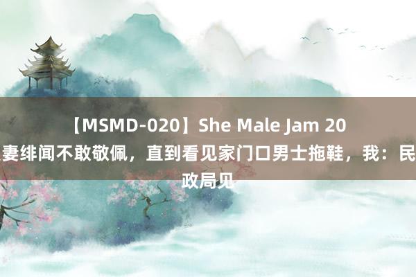 【MSMD-020】She Male Jam 20 听到爱妻绯闻不敢敬佩，直到看见家门口男士拖鞋，我：民政局见