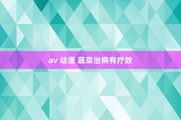 av 动漫 蔬菜治病有疗效