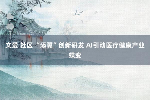 文爱 社区 “添翼”创新研发 AI引动医疗健康产业蝶变