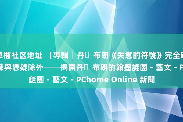 草榴社区地址 【專輯│丹‧布朗《失意的符號》完全破解之寫作分析】驚悚與懸疑除外──揭開丹‧布朗的翰墨謎團 - 藝文 - PChome Online 新聞