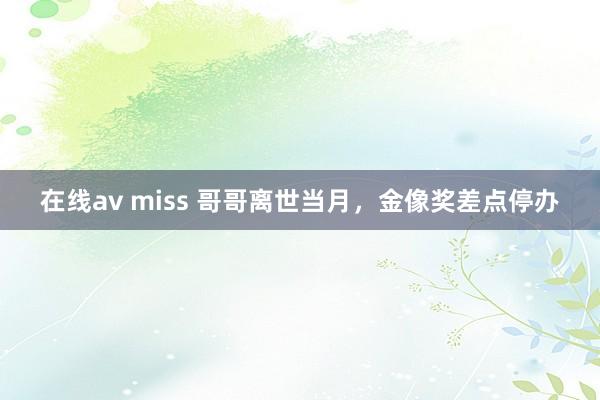 在线av miss 哥哥离世当月，金像奖差点停办