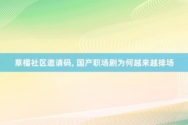 草榴社区邀请码, 国产职场剧为何越来越排场