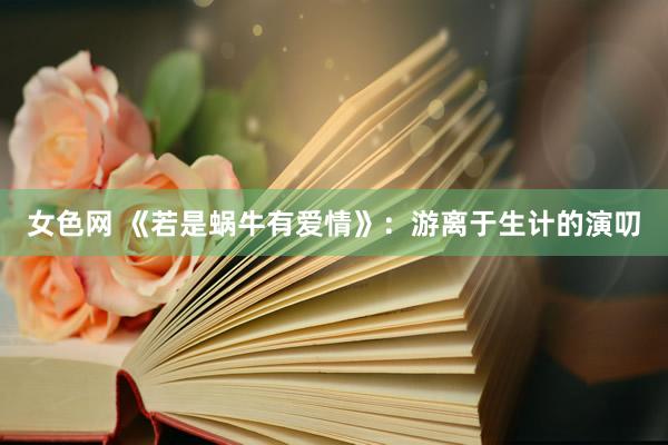 女色网 《若是蜗牛有爱情》：游离于生计的演叨