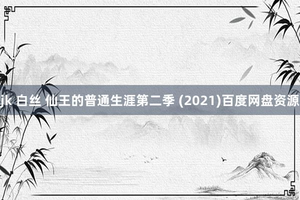 jk 白丝 仙王的普通生涯第二季 (2021)百度网盘资源